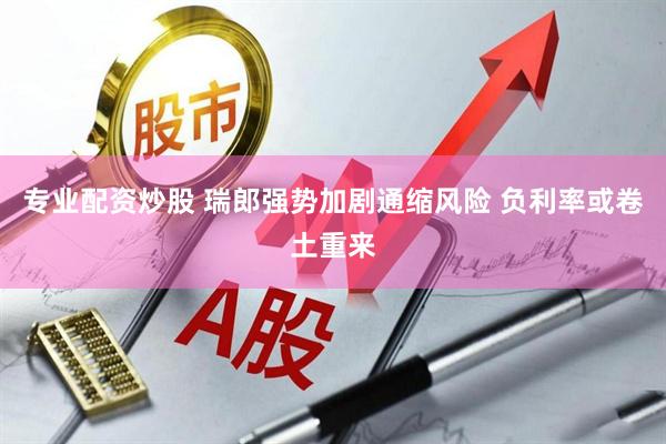 专业配资炒股 瑞郎强势加剧通缩风险 负利率或卷土重来