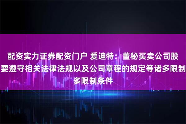 配资实力证券配资门户 爱迪特：董秘买卖公司股票需要遵守相关法律法规以及公司章程的规定等诸多限制条件