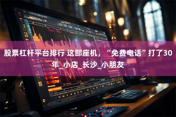 股票杠杆平台排行 这部座机，“免费电话”打了30年_小店_长沙_小朋友