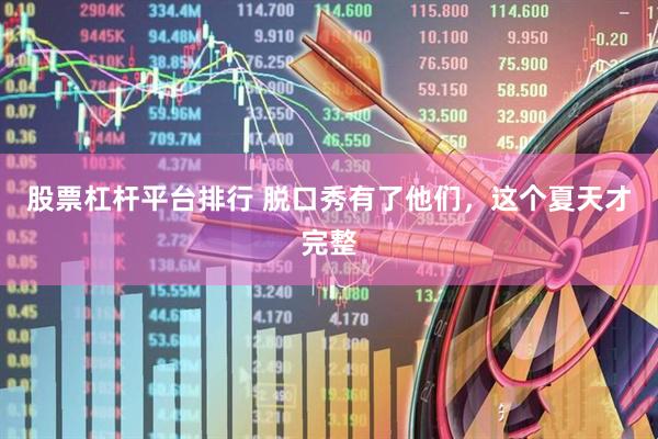 股票杠杆平台排行 脱口秀有了他们，这个夏天才完整