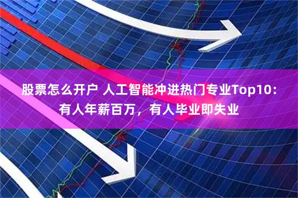股票怎么开户 人工智能冲进热门专业Top10：有人年薪百万，有人毕业即失业