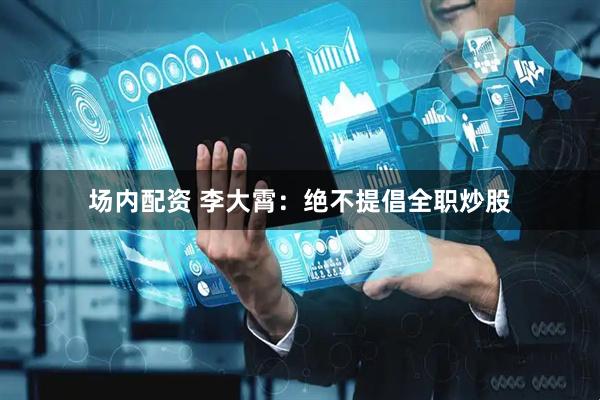 场内配资 李大霄：绝不提倡全职炒股