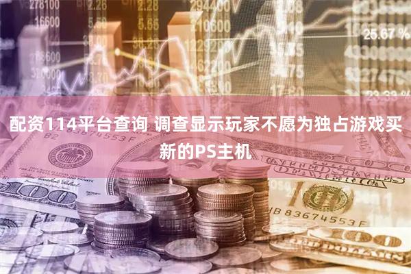 配资114平台查询 调查显示玩家不愿为独占游戏买新的PS主机