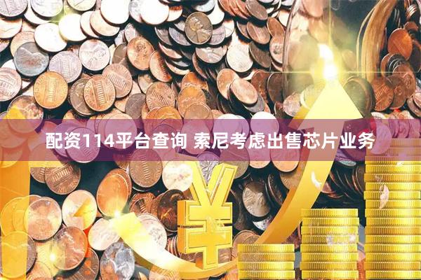 配资114平台查询 索尼考虑出售芯片业务