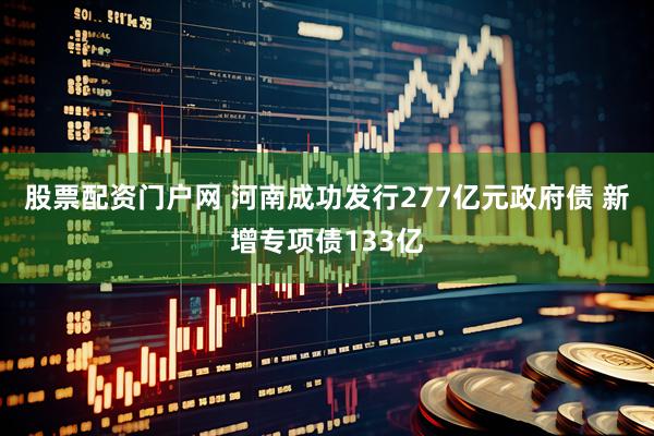 股票配资门户网 河南成功发行277亿元政府债 新增专项债133亿
