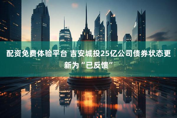 配资免费体验平台 吉安城投25亿公司债券状态更新为“已反馈”